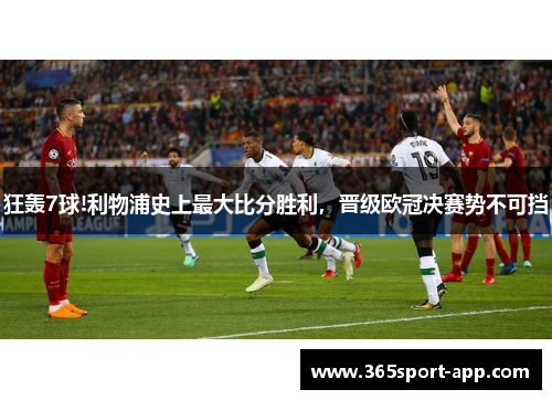 狂轰7球!利物浦史上最大比分胜利，晋级欧冠决赛势不可挡