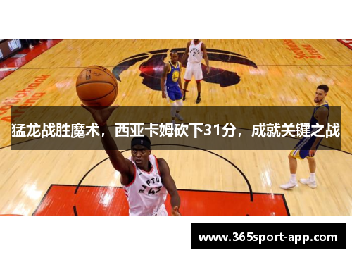猛龙战胜魔术，西亚卡姆砍下31分，成就关键之战